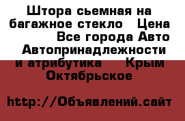 Штора сьемная на багажное стекло › Цена ­ 1 000 - Все города Авто » Автопринадлежности и атрибутика   . Крым,Октябрьское